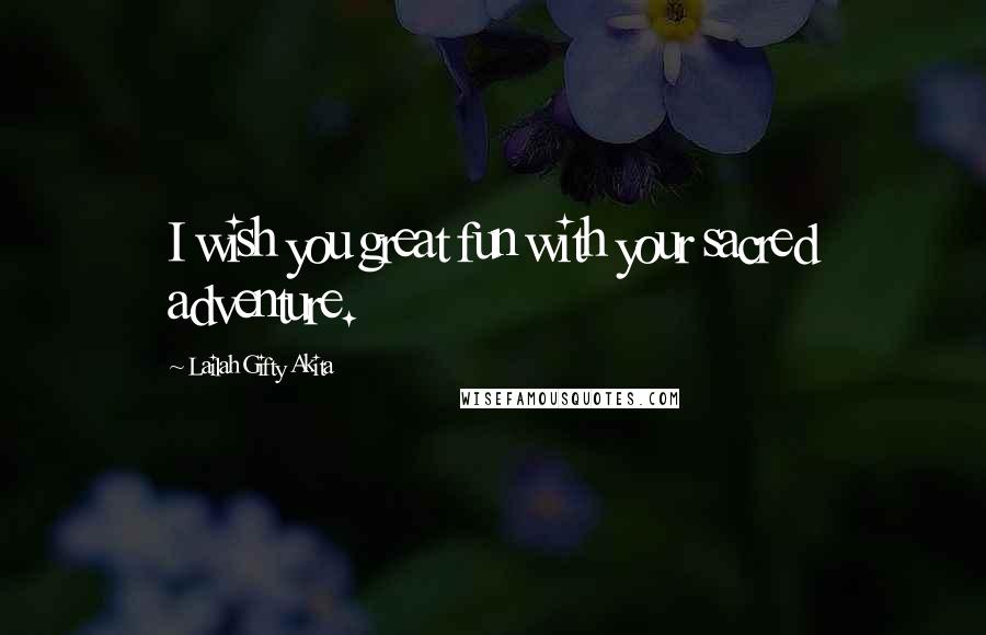 Lailah Gifty Akita Quotes: I wish you great fun with your sacred adventure.