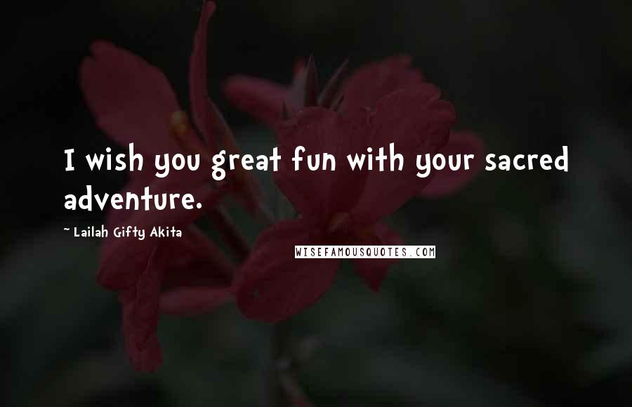 Lailah Gifty Akita Quotes: I wish you great fun with your sacred adventure.