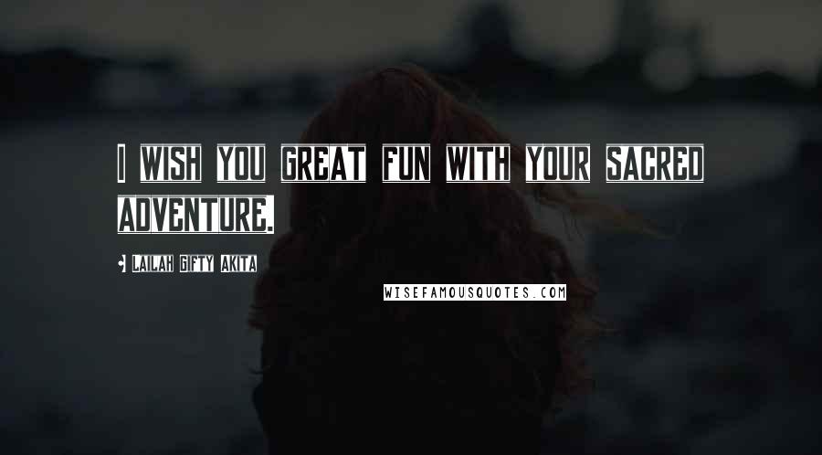 Lailah Gifty Akita Quotes: I wish you great fun with your sacred adventure.