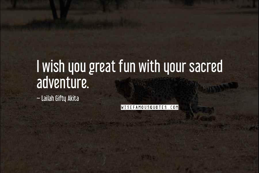 Lailah Gifty Akita Quotes: I wish you great fun with your sacred adventure.