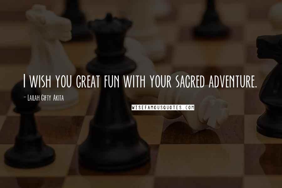 Lailah Gifty Akita Quotes: I wish you great fun with your sacred adventure.