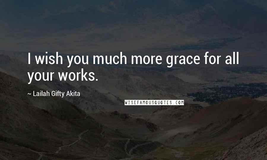 Lailah Gifty Akita Quotes: I wish you much more grace for all your works.