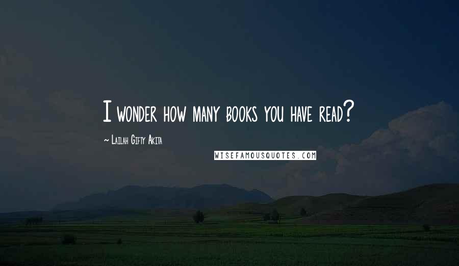 Lailah Gifty Akita Quotes: I wonder how many books you have read?