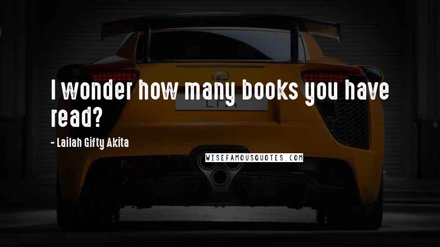 Lailah Gifty Akita Quotes: I wonder how many books you have read?