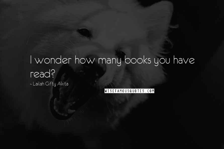 Lailah Gifty Akita Quotes: I wonder how many books you have read?