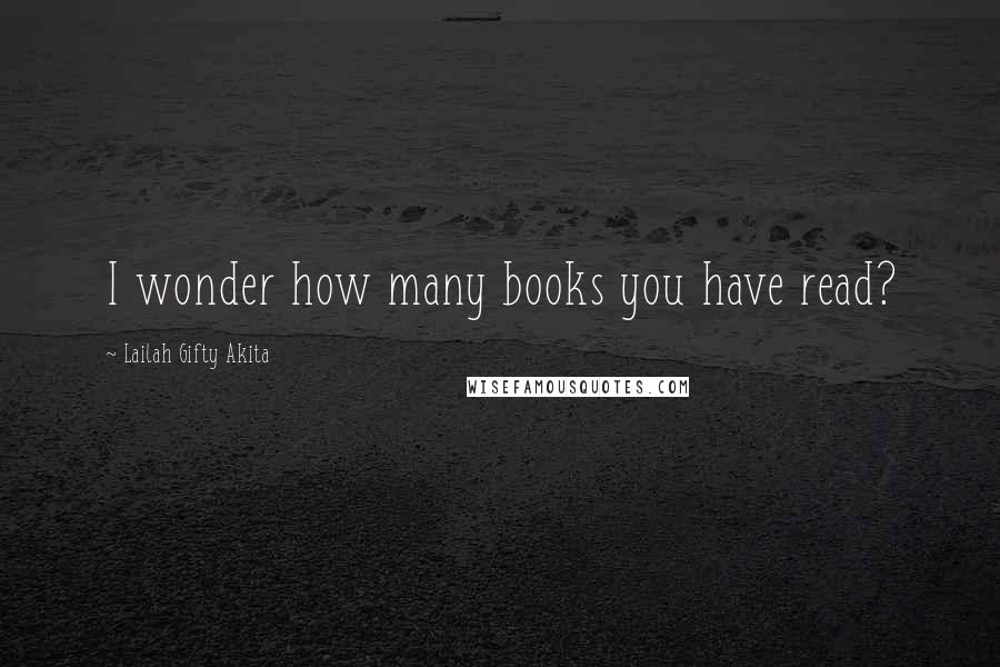Lailah Gifty Akita Quotes: I wonder how many books you have read?