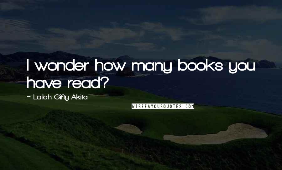 Lailah Gifty Akita Quotes: I wonder how many books you have read?