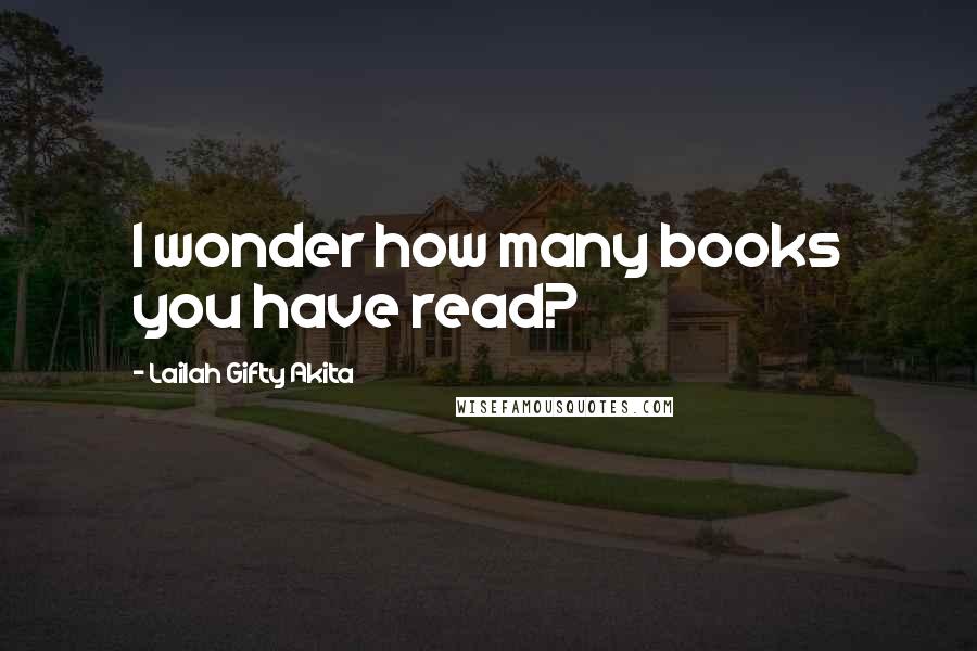 Lailah Gifty Akita Quotes: I wonder how many books you have read?