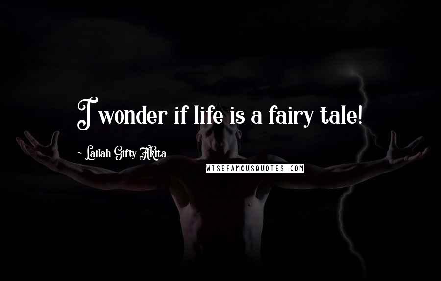Lailah Gifty Akita Quotes: I wonder if life is a fairy tale!