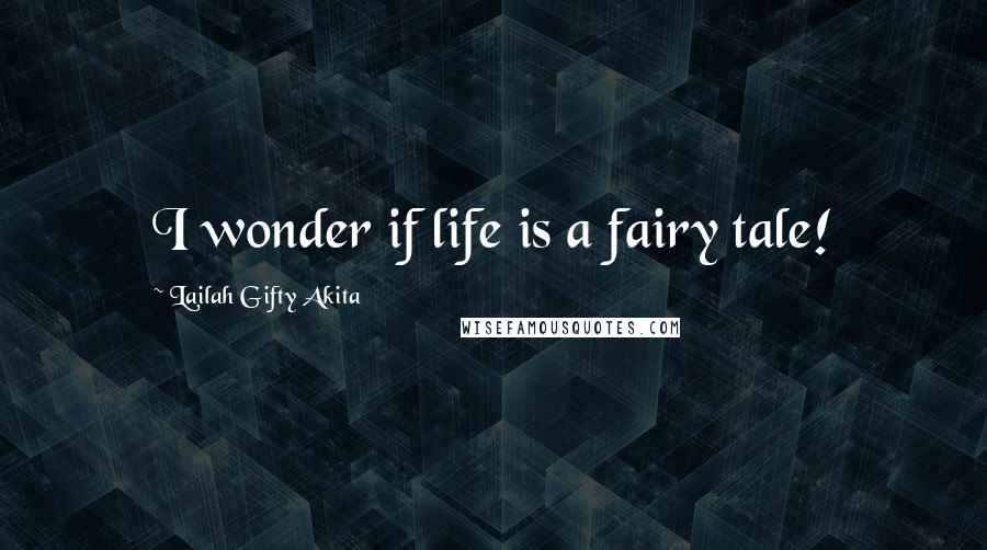 Lailah Gifty Akita Quotes: I wonder if life is a fairy tale!