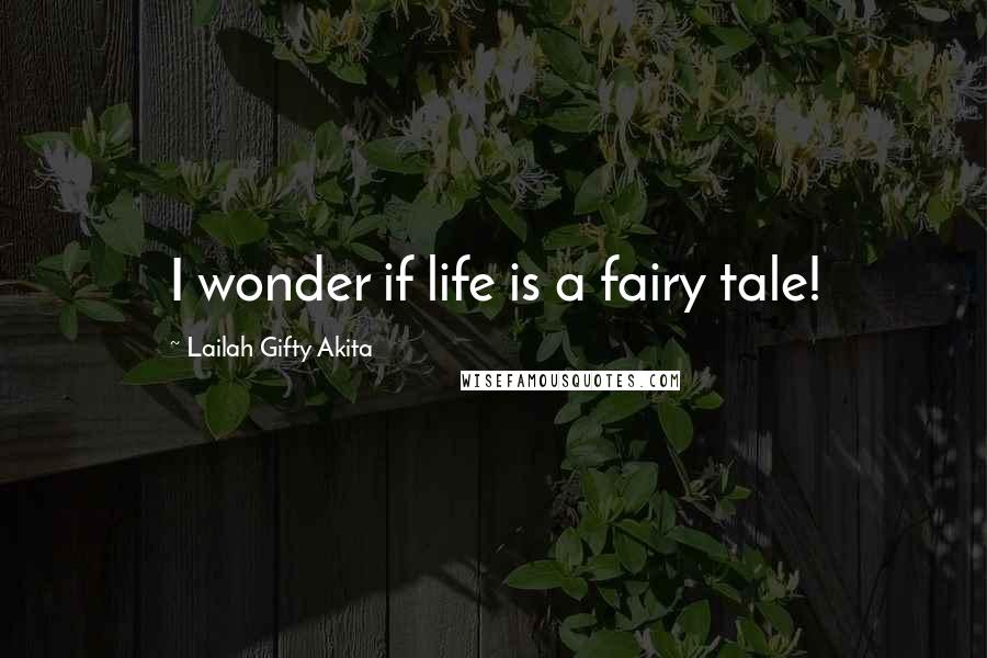 Lailah Gifty Akita Quotes: I wonder if life is a fairy tale!