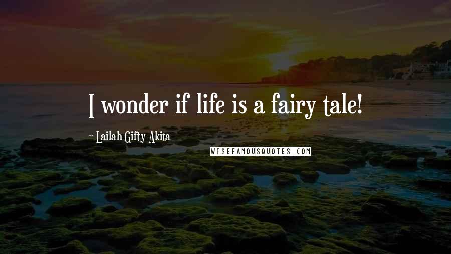 Lailah Gifty Akita Quotes: I wonder if life is a fairy tale!
