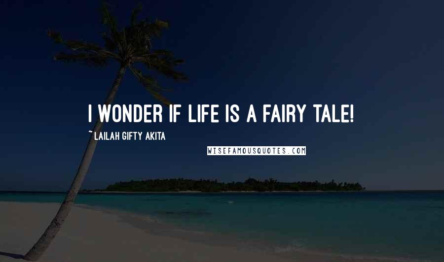 Lailah Gifty Akita Quotes: I wonder if life is a fairy tale!