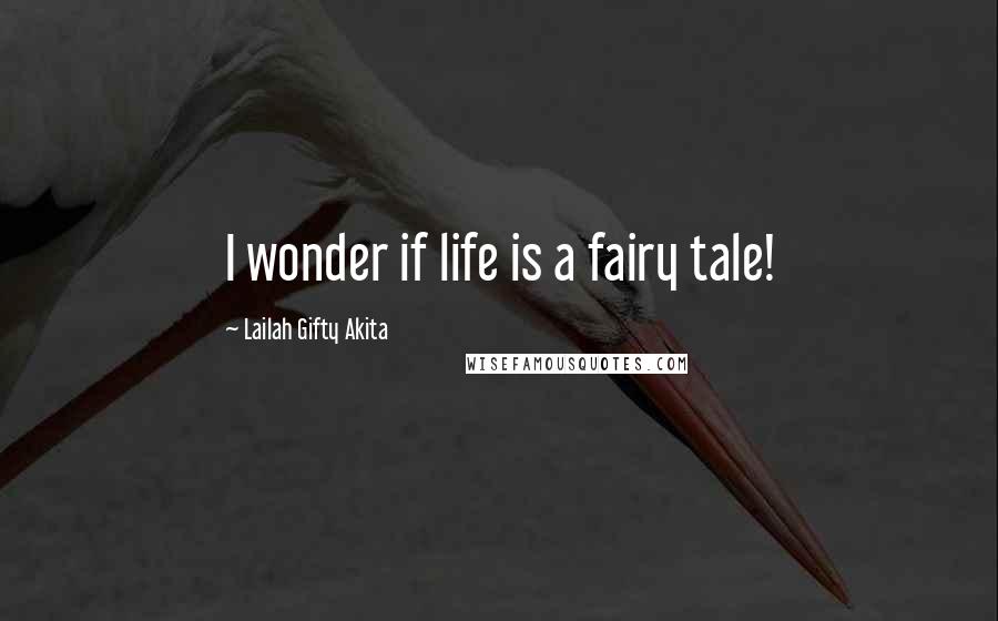 Lailah Gifty Akita Quotes: I wonder if life is a fairy tale!