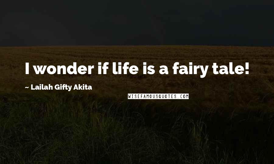 Lailah Gifty Akita Quotes: I wonder if life is a fairy tale!