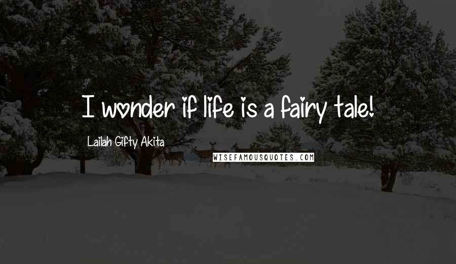 Lailah Gifty Akita Quotes: I wonder if life is a fairy tale!