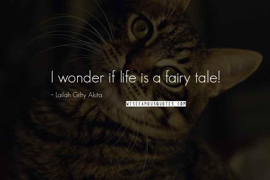 Lailah Gifty Akita Quotes: I wonder if life is a fairy tale!
