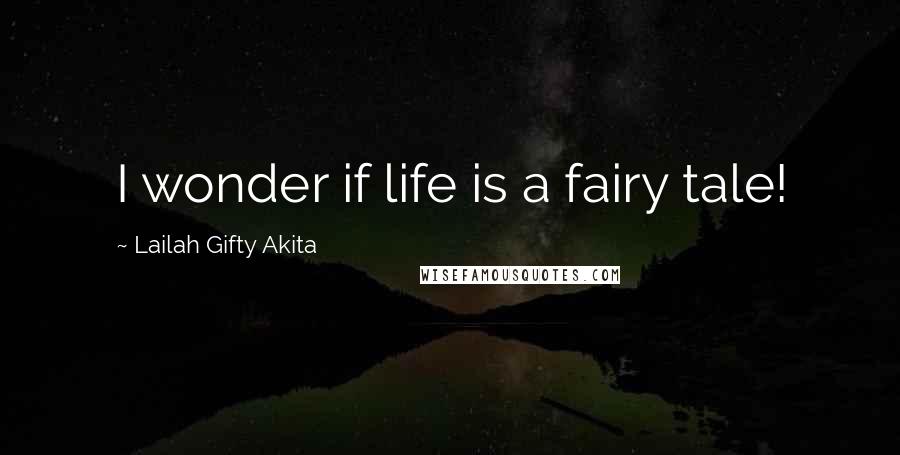 Lailah Gifty Akita Quotes: I wonder if life is a fairy tale!