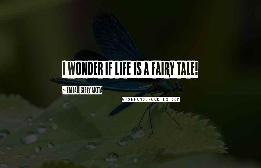 Lailah Gifty Akita Quotes: I wonder if life is a fairy tale!