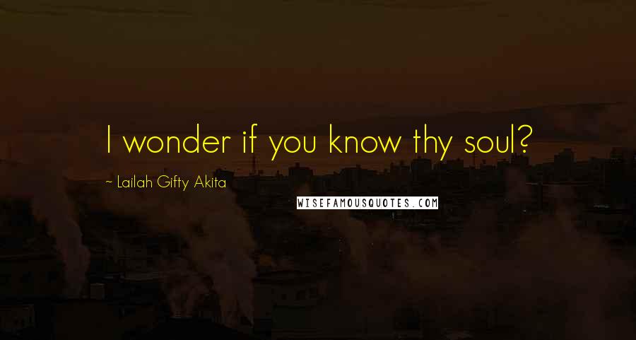 Lailah Gifty Akita Quotes: I wonder if you know thy soul?