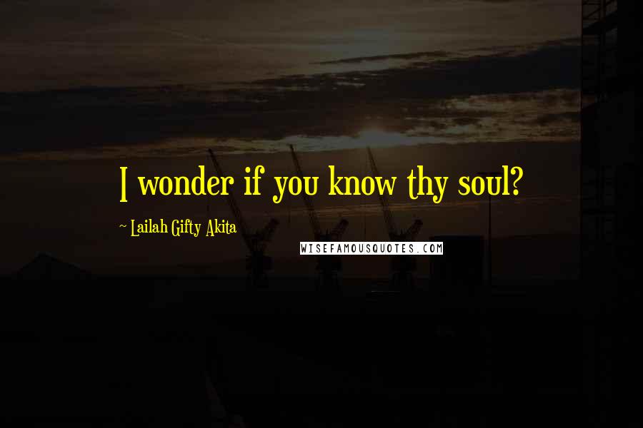 Lailah Gifty Akita Quotes: I wonder if you know thy soul?