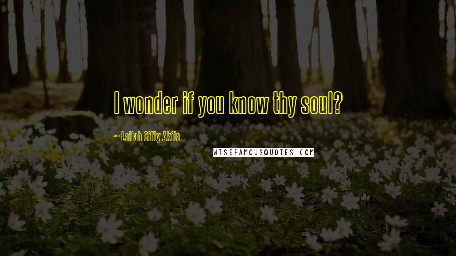 Lailah Gifty Akita Quotes: I wonder if you know thy soul?
