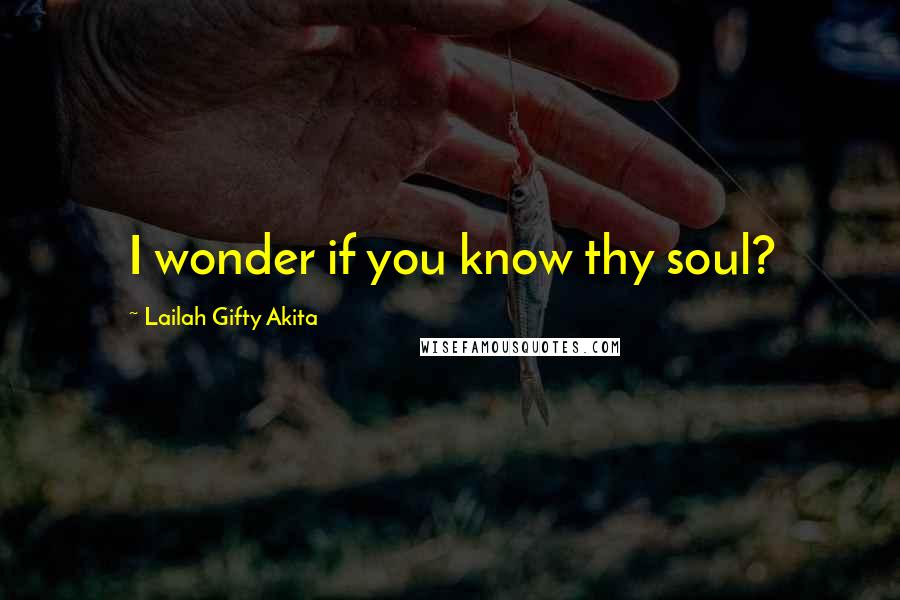 Lailah Gifty Akita Quotes: I wonder if you know thy soul?
