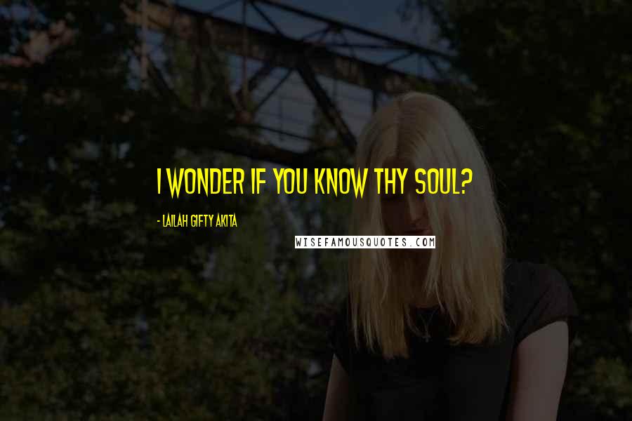 Lailah Gifty Akita Quotes: I wonder if you know thy soul?