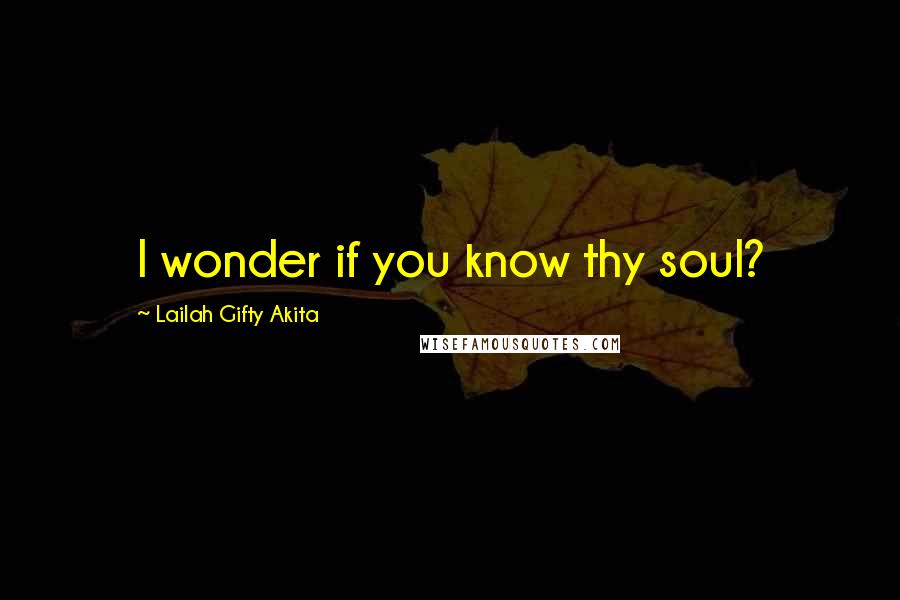 Lailah Gifty Akita Quotes: I wonder if you know thy soul?