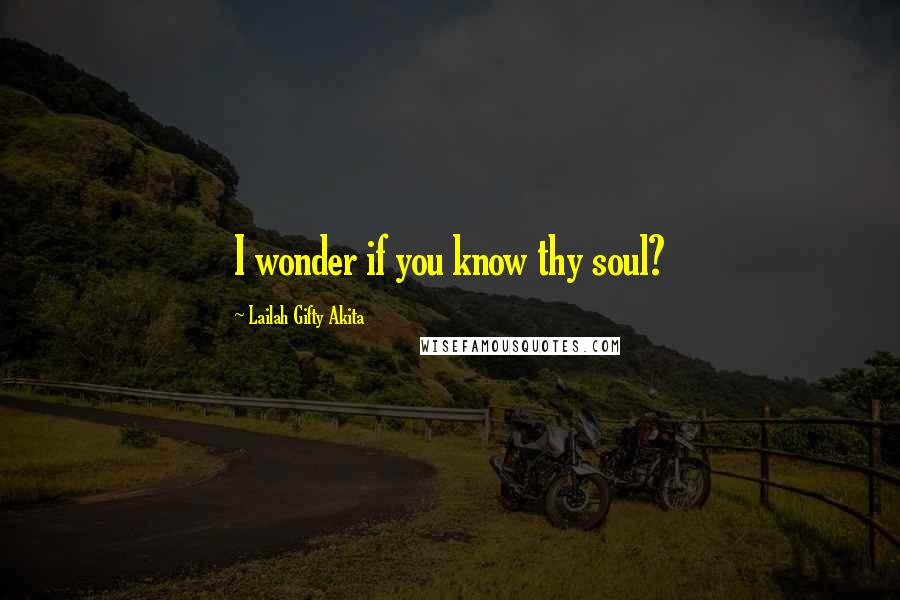 Lailah Gifty Akita Quotes: I wonder if you know thy soul?