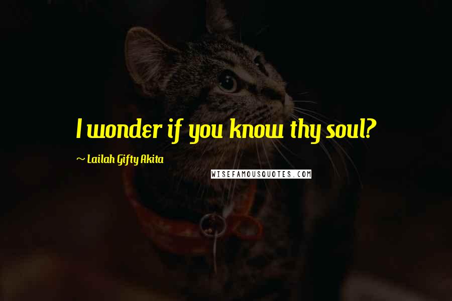 Lailah Gifty Akita Quotes: I wonder if you know thy soul?