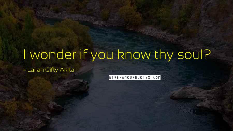 Lailah Gifty Akita Quotes: I wonder if you know thy soul?