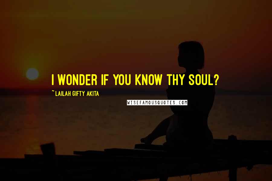 Lailah Gifty Akita Quotes: I wonder if you know thy soul?