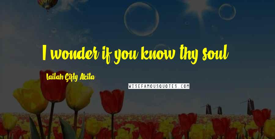 Lailah Gifty Akita Quotes: I wonder if you know thy soul?