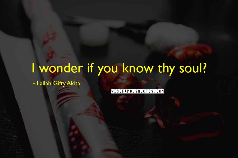 Lailah Gifty Akita Quotes: I wonder if you know thy soul?