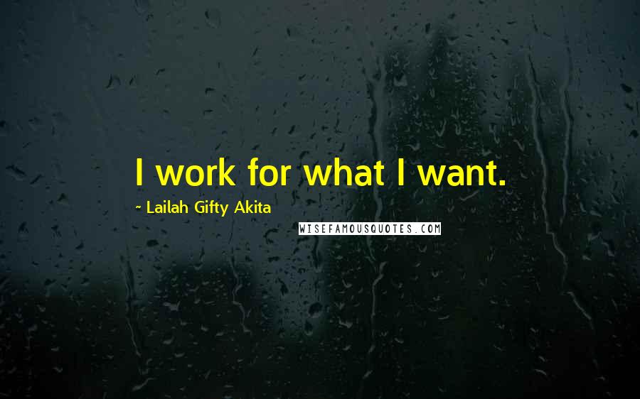 Lailah Gifty Akita Quotes: I work for what I want.