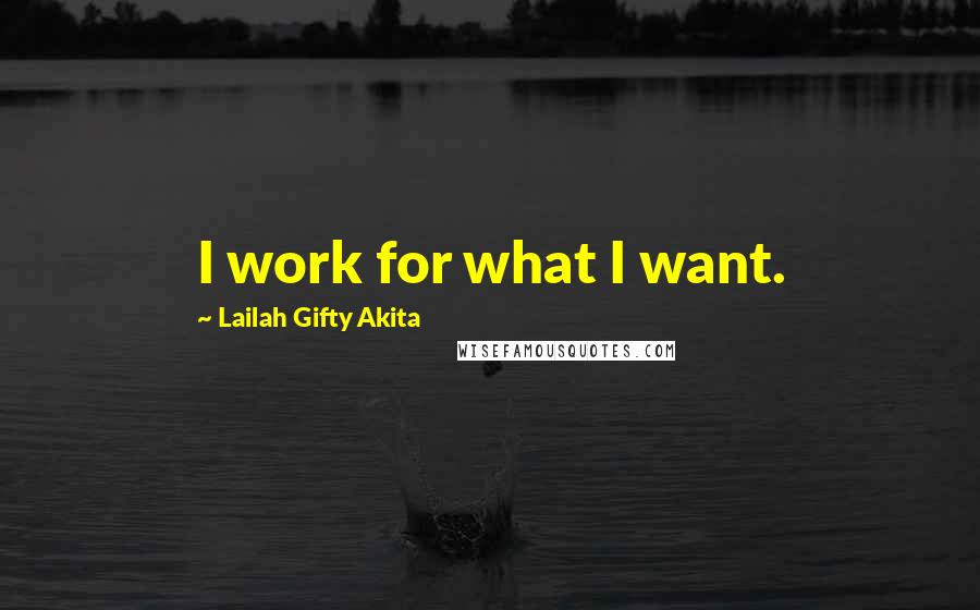 Lailah Gifty Akita Quotes: I work for what I want.