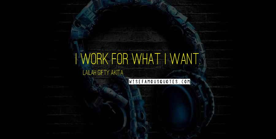 Lailah Gifty Akita Quotes: I work for what I want.