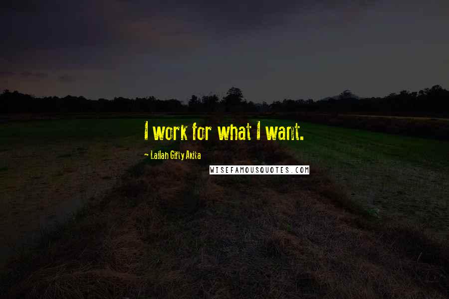 Lailah Gifty Akita Quotes: I work for what I want.