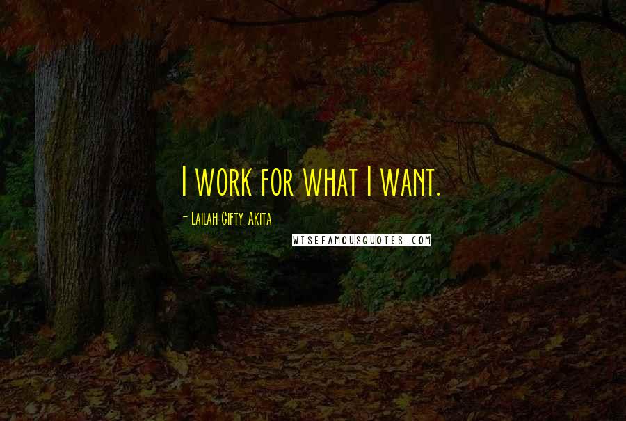 Lailah Gifty Akita Quotes: I work for what I want.