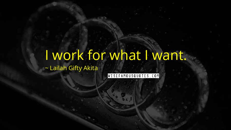 Lailah Gifty Akita Quotes: I work for what I want.