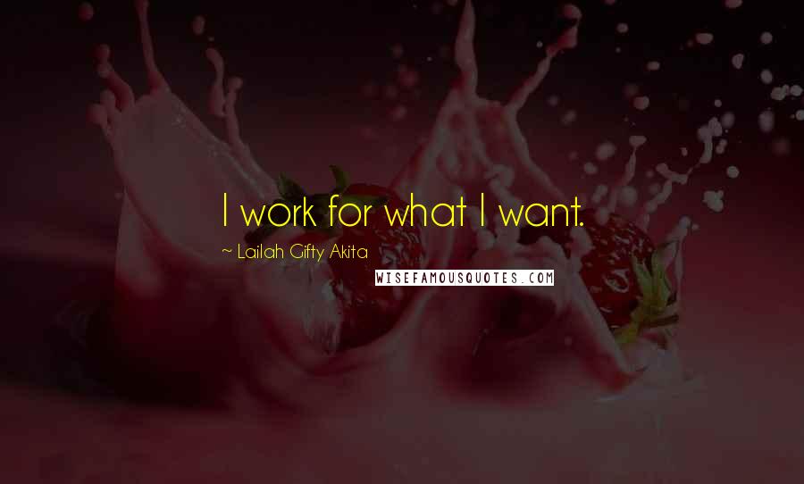 Lailah Gifty Akita Quotes: I work for what I want.