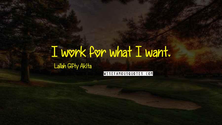 Lailah Gifty Akita Quotes: I work for what I want.