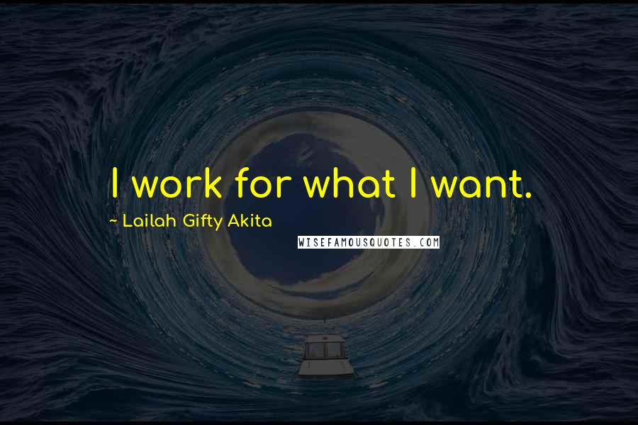 Lailah Gifty Akita Quotes: I work for what I want.