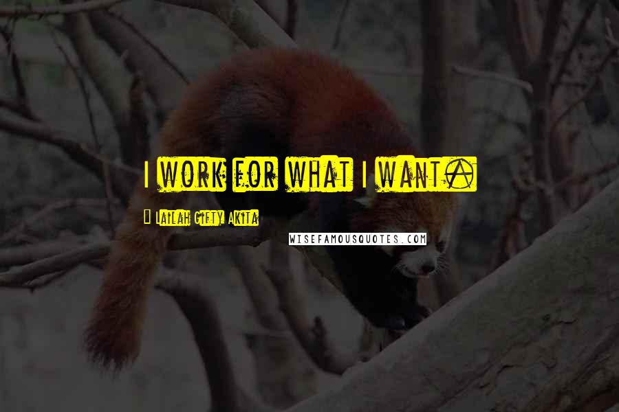 Lailah Gifty Akita Quotes: I work for what I want.