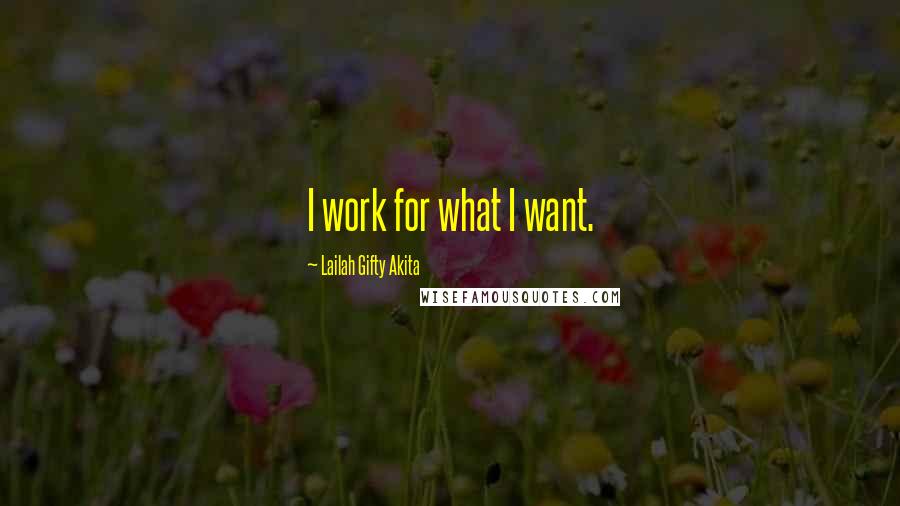 Lailah Gifty Akita Quotes: I work for what I want.