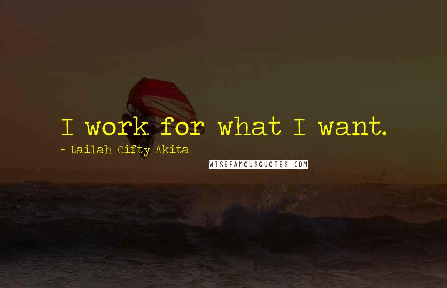 Lailah Gifty Akita Quotes: I work for what I want.