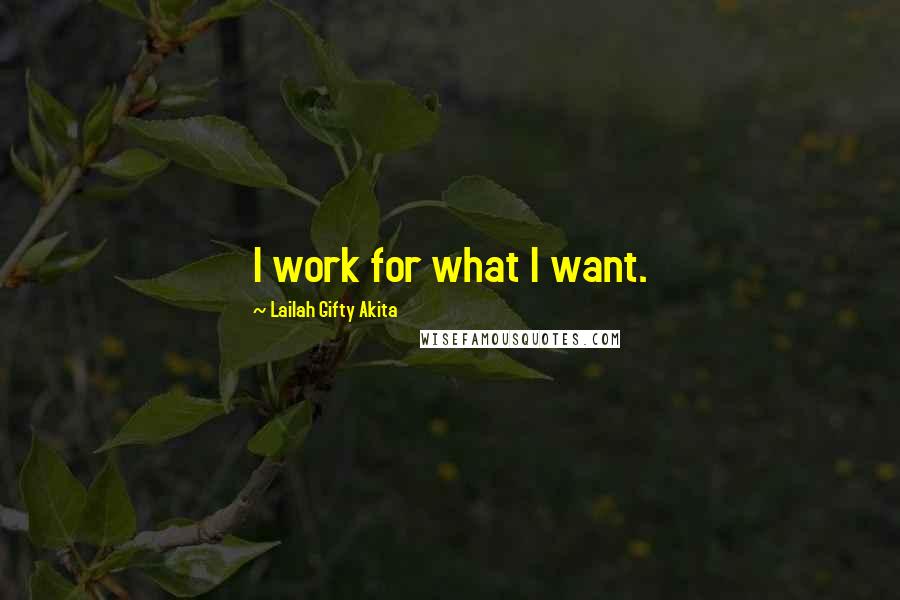 Lailah Gifty Akita Quotes: I work for what I want.