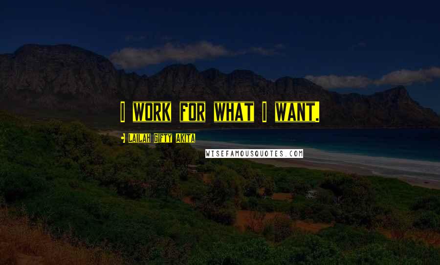 Lailah Gifty Akita Quotes: I work for what I want.
