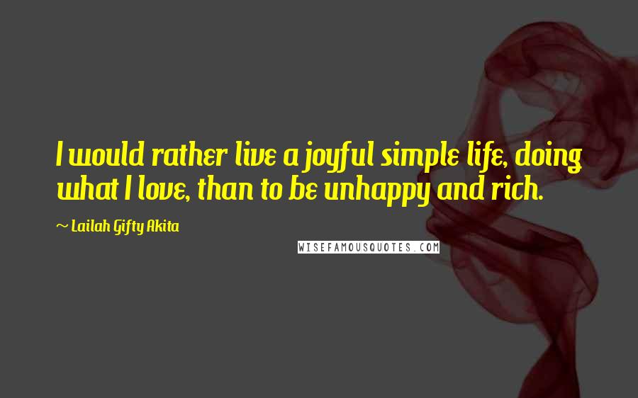 Lailah Gifty Akita Quotes: I would rather live a joyful simple life, doing what I love, than to be unhappy and rich.